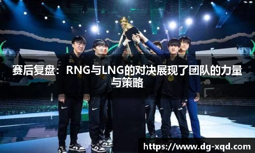 赛后复盘：RNG与LNG的对决展现了团队的力量与策略