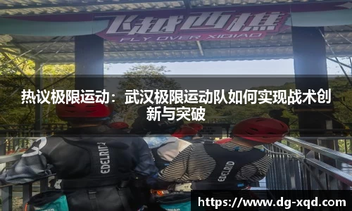 热议极限运动：武汉极限运动队如何实现战术创新与突破
