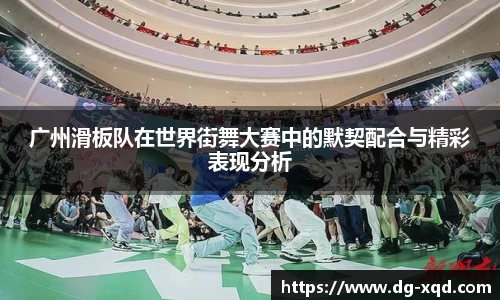 广州滑板队在世界街舞大赛中的默契配合与精彩表现分析