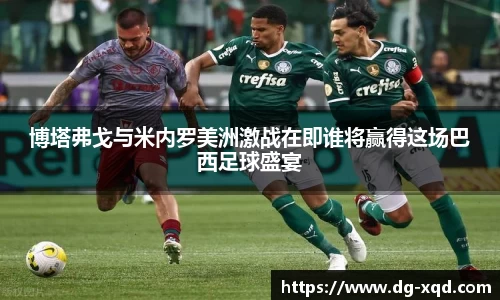 博塔弗戈与米内罗美洲激战在即谁将赢得这场巴西足球盛宴