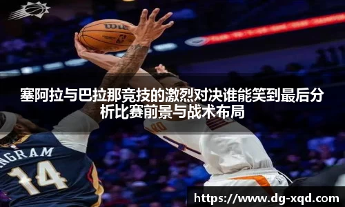 塞阿拉与巴拉那竞技的激烈对决谁能笑到最后分析比赛前景与战术布局